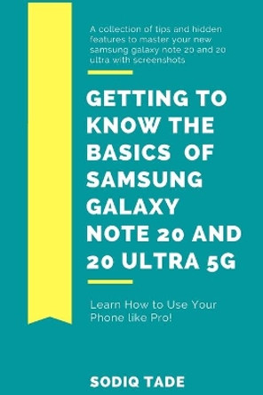 Getting to know the Basics of Samsung Galaxy Note 20 and 2O Ultra 5G: Tips and Hidden Features to Master your New Samsung Galaxy Note 20 and 20 Ultra With screenshots by Sodiq Tade 9798683334260