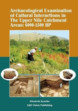 Archaeological Examination of Cultural Interactions in the Upper Nile Catchment Areas: 6000-1500 BP by Ellizabeth Kyazike 9789987735365