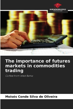 The importance of futures markets in commodities trading by Moisés Conde Silva de Oliveira 9786205855003