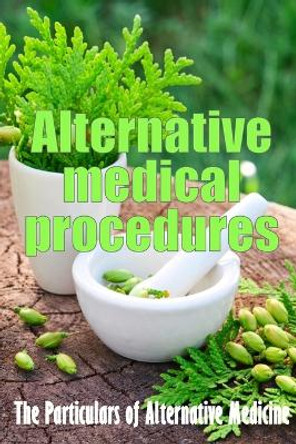 Alternative Medical Procedures: Alternative Medicine in Detail A Guide to the Many Different Elements of Alternative Medicine by Ryanna Memphis 9783986087654