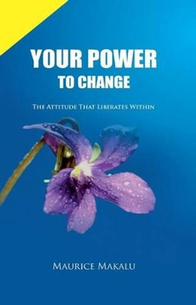 Your Power to Change: The Attitude That Liberates Within by MR Maurice Makalu 9789982700092