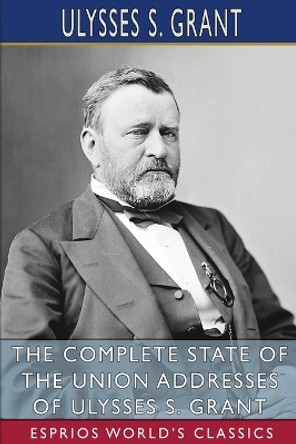 The Complete State of the Union Addresses of Ulysses S. Grant (Esprios Classics) by Ulysses S Grant 9798210000736