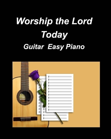 Worship the Lord Today Guitar Easy Piano: Guitar Piano Easy Chords Lyrics Church Duets Worship Fun Inspiring God Lord Se by Mary Taylor 9798210403018