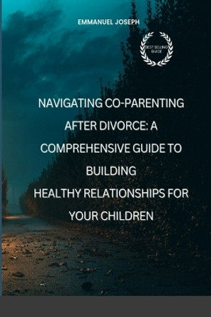 Navigating Co-Parenting After Divorce: A Comprehensive Guide to Building Healthy Relationships for Your Children by Emmanuel Joseph 9798210722133