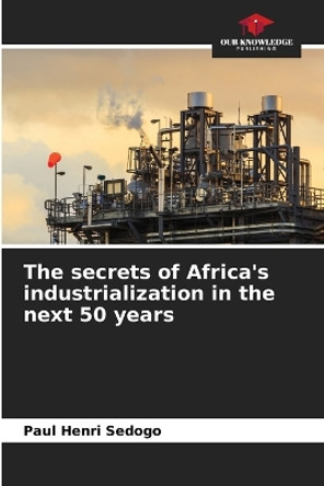 The secrets of Africa's industrialization in the next 50 years by Paul Henri Sedogo 9786206020905