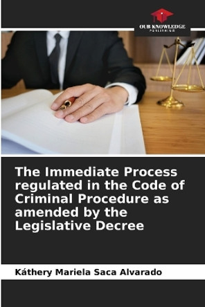 The Immediate Process regulated in the Code of Criminal Procedure as amended by the Legislative Decree by Káthery Mariela Saca Alvarado 9786206657705