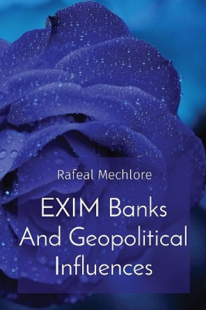 EXIM Banks And Geopolitical Influences by Rafeal Mechlore 9788196640057