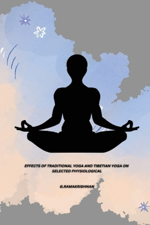 Effects of Traditional Yoga and Tibetian Yoga on Selected Physiological by G Ramakrishnan 9788404100151