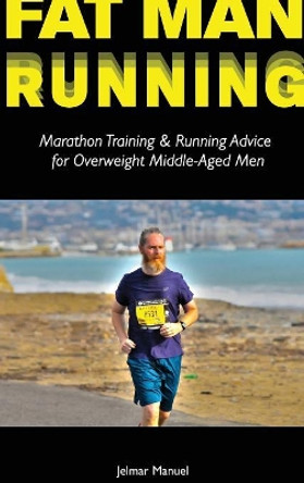 Fat Man Running: Marathon Training & Running Advice for Overweight Middle-Aged Men by Jelmar Manuel 9789082801514