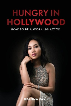 Hungry in Hollywood: How to Be a Working Actor by Deanna Pak 9798669381165