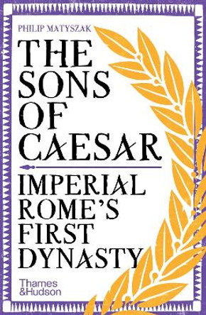 The Sons of Caesar: Imperial Rome's First Dynasty by Philip Matyszak