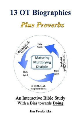 13 OT Biographies Plus Proverbs: An Interactive Bible Study with a Bias towards Doing by Jim Fredericks 9798670368889