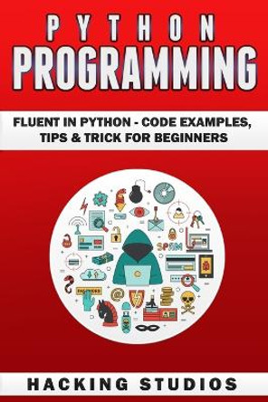 Python Programming: Fluent In Python - Code Examples, Tips & Trick for Beginners by Hacking Studios 9789198630879