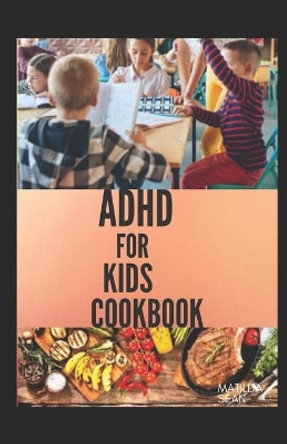 ADHD for Kids Cookbook: A cookbook recipes that helps children to become smart, healthy and strong by Matilda Sean 9798669072162