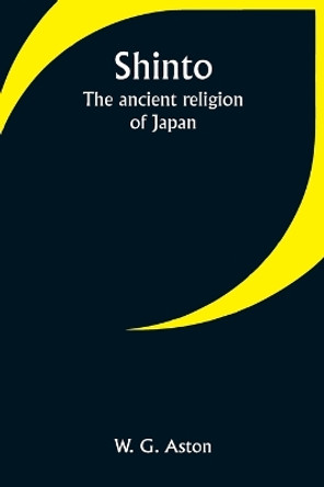 Shinto: The ancient religion of Japan by W G Aston 9789357949972