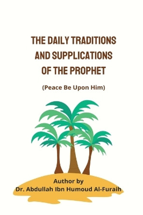 The Daily Traditions and Supplications of the Prophet(pbuh) by Dr Abdullah Ibn Humoud Al-Furaih 9789581194148