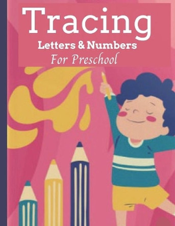 Tracing Letters & Numbers For Preschool: Alphabet Handwriting Practice workbook for Kids Ages 3-5, Preschool writing Workbook for Kindergarten and Kids . Trace, Write and Color letters and Numbers by Sun House 9798679824287