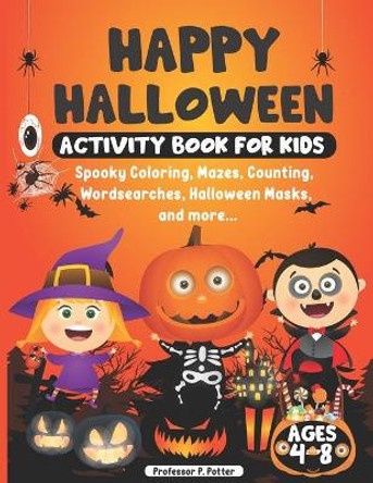 Happy Halloween Activity Book for Kids ages 4 - 8: Spooky Coloring, Mazes, Counting, Wordsearches, Halloween Masks, and more. Halloween fun activity book for young children by Professor P Potter 9798679888685