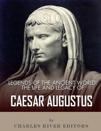 Legends of the Ancient World: The Life and Legacy of Caesar Augustus by Charles River Editors 9781983421648