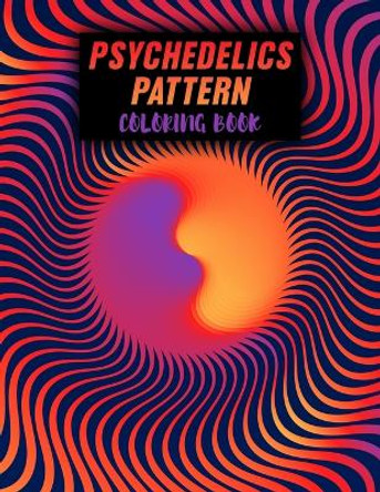 Psychedelics Pattern Coloring Book: Coloring Book for Adults Featuring Amazing Doodle Psychedelic Pattern Colouring Pages For Adults And Teens Relaxation, Stress Relief and Boost Creativity by Evelyn Hays Designs 9798419841147