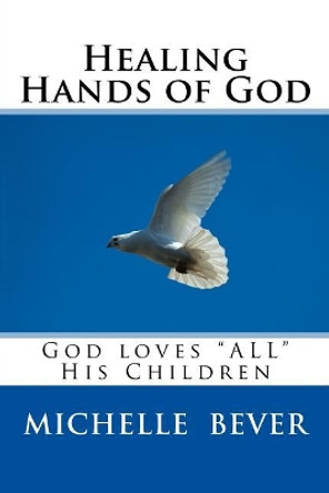 Healing Hands of God: God Loves &quot;all&quot; His Children by Michelle J Bever 9781546845171