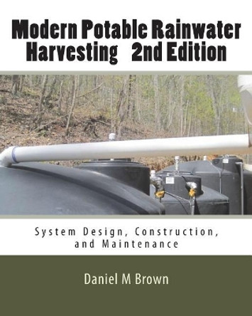Modern Potable Rainwater Harvesting, 2nd Edition: System Design, Construction, and Maintenance by Daniel M Brown 9781983497650