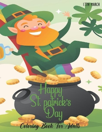 Happy St. Patrick's Day Coloring Book for Adults: Coloring Book with Stress Relieving St. Patricks Coloring Book Designs for Relaxation, The perfect way for toddlers, kids and teens to have fun on Saint's Day by Melanie Arts 9798420964828