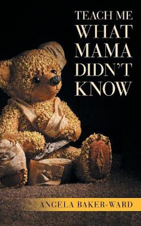 Teach Me What Mama Didn't Know by Angela Baker-Ward 9781532055102