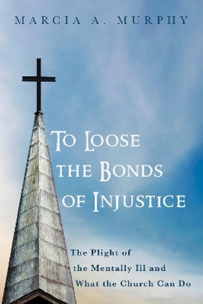 To Loose the Bonds of Injustice by Marcia A Murphy 9781532653865