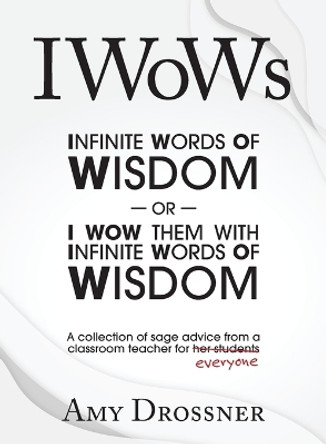IWoWs: Or I Wow Them with My Infinite Words of Wisdom by Amy Drossner 9798218186494