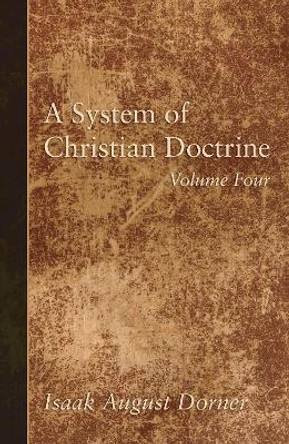 A System of Christian Doctrine, Volume 4 by Isaak a Dorner 9781498295536