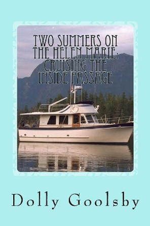 Two Summers on the Helen Marie: Cruising the Inside Passage by Dolly Goolsby 9781983505393