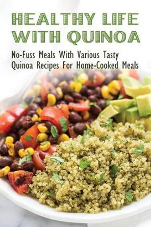 Healthy Life With Quinoa: No-Fuss Meals With Various Tasty Quinoa Recipes For Home-Cooked Meals: Easy Ways To Make Quinoa Snack by Lanie Schwartzwalde 9798530953057