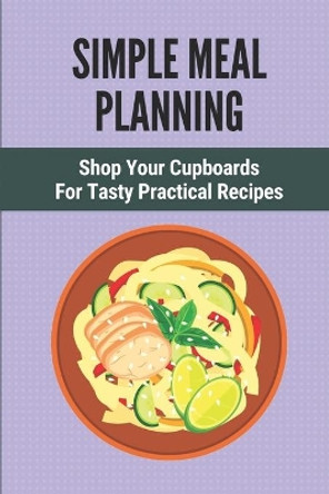 Simple Meal Planning: Shop Your Cupboards For Tasty Practical Recipes: Healthy Meal Plan by Millard Lathern 9798530932311