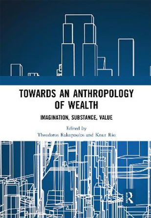 Towards an Anthropology of Wealth: Imagination, Substance, Value by Theodoros Rakopoulos