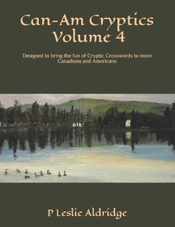 Can-Am Cryptics Volume 4: Designed to bring the fun of Cryptic Crosswords to more Canadians and Americans by P Leslie Aldridge 9798558312256