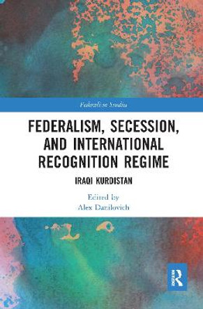 Federalism, Secession, and International Recognition Regime: Iraqi Kurdistan by Alex Danilovich