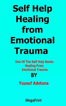 Self Help Healing from Emotional Trauma: One Of The Self Help Books Healing From Emotional Trauma by Yuusuf Adetona 9798386389970