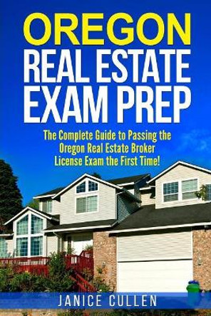Oregon Real Estate Exam Prep: The Complete Guide to Passing the Oregon Real Estate Broker License Exam the First Time! by Janice Cullen 9781979638722