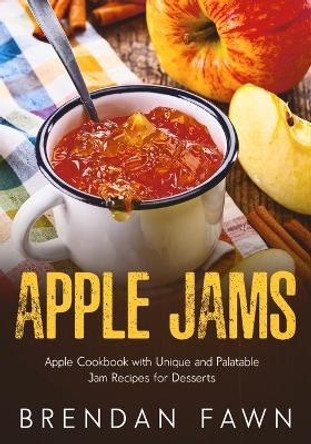 Apple Jams: Apple Cookbook with Unique and Palatable Jam Recipes for Desserts by Brendan Fawn 9798395100399