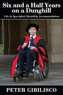 Six and a Half Years on a Dunghill: Life in Specialist Disability Accommodation by Peter Gibilisco 9781771433761