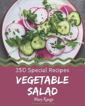 350 Special Vegetable Salad Recipes: A Highly Recommended Vegetable Salad Cookbook by Mary Range 9798570748835