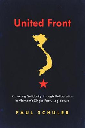 United Front: Projecting Solidarity through Deliberation in Vietnam’s Single-Party Legislature by Paul Schuler