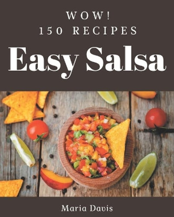Wow! 150 Easy Salsa Recipes: A Must-have Easy Salsa Cookbook for Everyone by Maria Davis 9798573279305