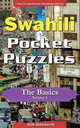 Swahili Pocket Puzzles - The Basics - Volume 5: A Collection of Puzzles and Quizzes to Aid Your Language Learning by Erik Zidowecki 9781979713399