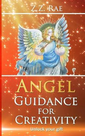 Angel Guidance For Creativity: Unlock your gift by Z Z Rae 9781979787352