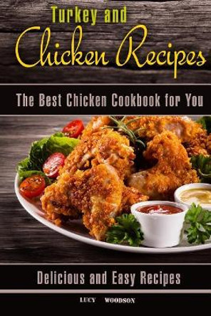 Turkey and Chicken Recipes: The Best Chicken Cookbook for You. Delicious and Easy Recipes. by Lucy Woodson 9781979789356