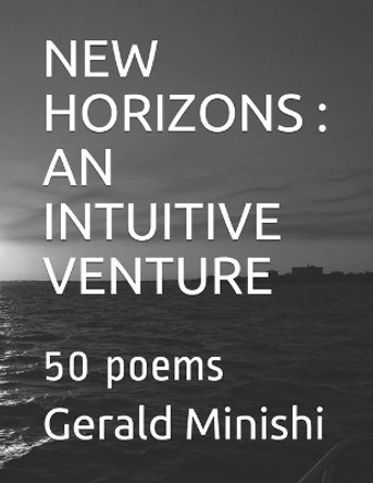 New Horizons: AN INTUITIVE VENTURE: 50 poems by Gerald Minishi 9798574855645