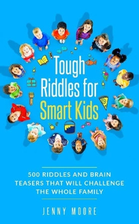 Tough Riddles for Smart Kids: 500 Riddles and Brain Teasers that Will Challenge the Whole Family by Jenny Moore 9781713103301