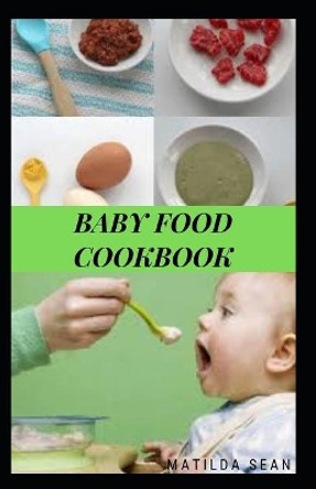 Baby Food Cookbook: Guides on how to start given solid food to your child for strong and healthy growth by Matilda Sean 9798575344322